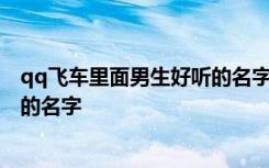 qq飞车里面男生好听的名字 与众不同qq飞车里面男生好听的名字