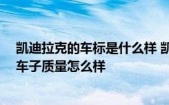 凯迪拉克的车标是什么样 凯迪拉克相似的车标 凯迪拉克的车子质量怎么样