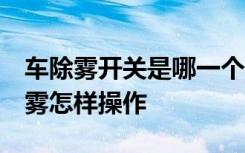 车除雾开关是哪一个 车除雾开关是哪个 车除雾怎样操作