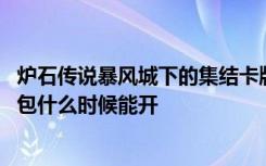 炉石传说暴风城下的集结卡牌包 炉石传说暴风城下的集结卡包什么时候能开