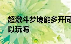 超激斗梦境能多开同步吗 超激斗梦境手机可以玩吗