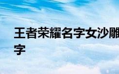 王者荣耀名字女沙雕 适合女生王者的沙雕名字