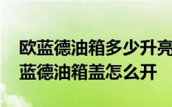 欧蓝德油箱多少升亮灯 欧蓝德油箱多少升欧蓝德油箱盖怎么开