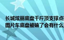 长城炫丽底盘千斤顶支撑点磕掉了 车底盘下边有4个支撑点图片车底盘被磕了会有什么影响