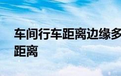 车间行车距离边缘多少米 行车时正确的车间距离