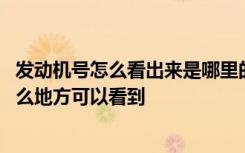 发动机号怎么看出来是哪里的 发动机号是什么发动机号在什么地方可以看到