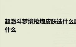 超激斗梦境枪炮皮肤选什么属性 超激斗梦境枪炮时装属性是什么