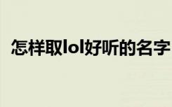 怎样取lol好听的名字 如何取lol好听的名字