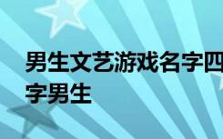 男生文艺游戏名字四个字 文艺游戏名字四个字男生