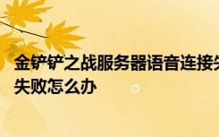 金铲铲之战服务器语音连接失败 金铲铲之战语音服务器链接失败怎么办