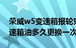 荣威w5变速箱报轮束传感器老化 荣威w5变速箱油多久更换一次