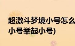 超激斗梦境小号怎么养大号(如何用超三度梦小号举起小号)