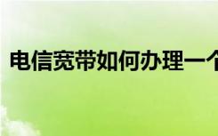 电信宽带如何办理一个月 电信宽带如何办理