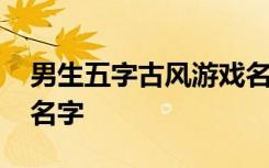 男生五字古风游戏名字 诗意的五个字的游戏名字