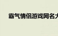 霸气情侣游戏网名大全 好听的情侣网名