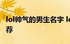 lol帅气的男生名字 lol游戏帅气的男生名字推荐