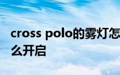 cross polo的雾灯怎么开 大众polo的雾灯怎么开启