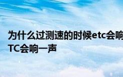 为什么过测速的时候etc会响一下 为什么经过测速龙门架时ETC会响一声