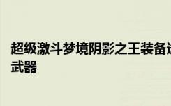 超级激斗梦境阴影之王装备选择 超激斗梦境阴影之王用什么武器