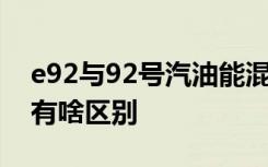 e92与92号汽油能混加吗 e92汽油和92汽油有啥区别