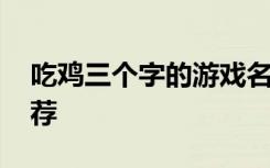 吃鸡三个字的游戏名字 三个字的游戏名字推荐