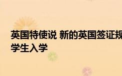 英国特使说 新的英国签证规定到2030年将吸引六十万国际学生入学