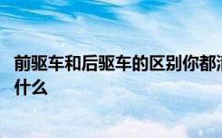 前驱车和后驱车的区别你都清楚吗 前驱车和后驱车的区别是什么