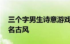 三个字男生诗意游戏名字 清雅仙气的三字网名古风