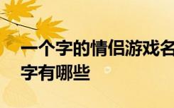 一个字的情侣游戏名字 一个字的情侣游戏名字有哪些