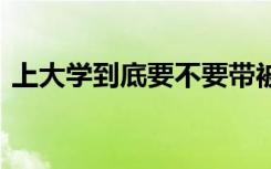 上大学到底要不要带被子 下面就来为你解答