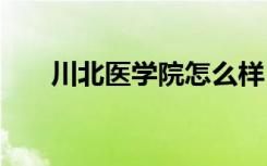 川北医学院怎么样 川北医学院好不好