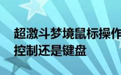 超激斗梦境鼠标操作怎么按 超激斗梦境鼠标控制还是键盘