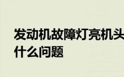 发动机故障灯亮机头抖动 机头故障灯亮了是什么问题