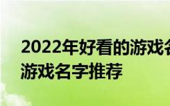 2022年好看的游戏名字 2022年最新好看的游戏名字推荐