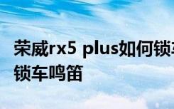 荣威rx5 plus如何锁车鸣笛 荣威rx5怎么设置锁车鸣笛