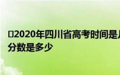 ​2020年四川省高考时间是几月几号 四川省高考总分及各科分数是多少