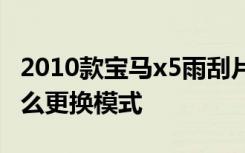 2010款宝马x5雨刮片怎么更换 宝马雨刮片怎么更换模式