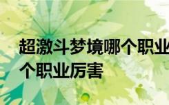 超激斗梦境哪个职业单刷厉害 超激斗梦境哪个职业厉害