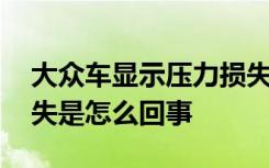 大众车显示压力损失怎么回事 大众车压力损失是怎么回事