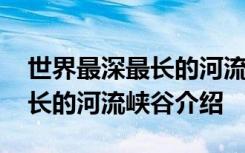 世界最深最长的河流峡谷是什么 世界最深最长的河流峡谷介绍