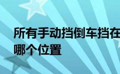 所有手动挡倒车挡在什么位置 手动倒车挡在哪个位置