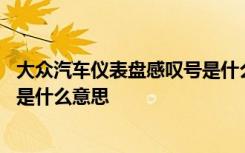 大众汽车仪表盘感叹号是什么意思 大众车仪表盘出现感叹号是什么意思