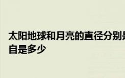 太阳地球和月亮的直径分别是多少 太阳地球和月亮的直径各自是多少