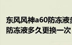 东风风神a60防冻液多少钱一瓶 东风风神a60防冻液多久更换一次