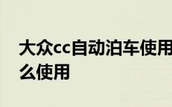 大众cc自动泊车使用教程 大众cc自动泊车怎么使用