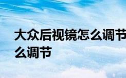 大众后视镜怎么调节最佳角度 大众后视镜怎么调节