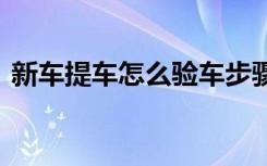 新车提车怎么验车步骤 新车检验步骤是什么