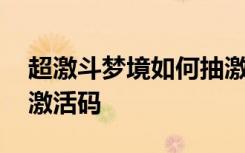 超激斗梦境如何抽激活码 超激斗梦境怎么抽激活码