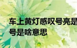 车上黄灯感叹号亮是啥意思 码表上黄灯感叹号是啥意思