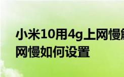 小米10用4g上网慢解决办法电信 电信4g上网慢如何设置